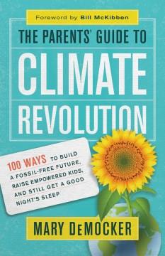 The parents' guide to climate revolution : 100 ways to build a fossil-free future, raise empowered kids, and still get a good night's sleep  Cover Image