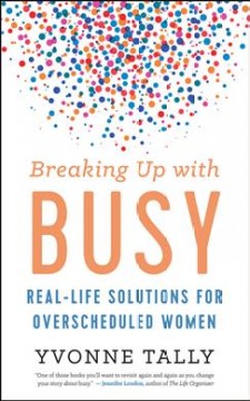 Breaking up with busy : real-life solutions for overscheduled women  Cover Image
