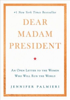 Dear Madam President : an open letter to the women -- who will -- run the world  Cover Image