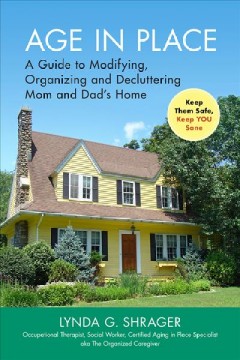 Age in place : a guide to modifying, organizing and decluttering mom and dad's home keep them safe, keep you sane  Cover Image