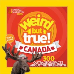 Weird but true! Canada : 300 outrageous facts about the True North. Cover Image
