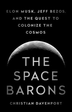 The space barons : Elon Musk, Jeff Bezos, and the quest to colonize the cosmos  Cover Image