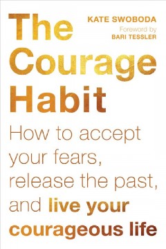 The courage habit : how to accept your fears, release the past, and live your courageous life  Cover Image