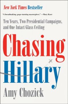 Chasing Hillary : ten years, two presidential campaigns, and one intact glass ceiling  Cover Image