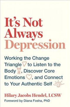 It's not always depression : working the change triangle to listen to the body, discover core emotions, and connect to your authentic self  Cover Image