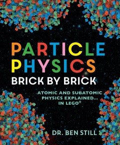 Particle physics brick by brick : atomic and subatomic physics explained ... in Lego  Cover Image