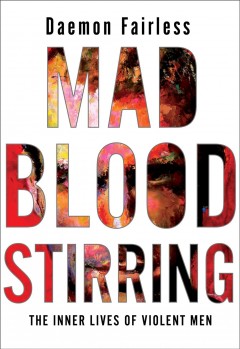 Mad blood stirring : the inner lives of violent men  Cover Image