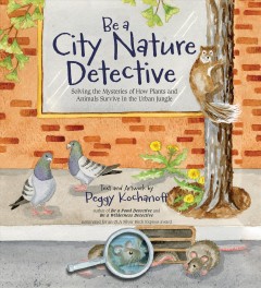 Be a city nature detective : solving the mysteries of how plants and animals survive in the urban jungle  Cover Image