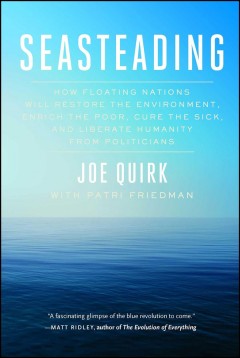 Seasteading : how  floating nations will restore the environment, enrich the poor, cure the sick, and liberate humanity from politicians  Cover Image