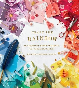 Craft the rainbow : 40 colorful paper projects from The house that Lars built  Cover Image