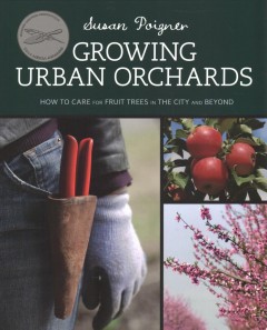 Growing urban orchards : how to care for fruit trees in the city and beyond  Cover Image