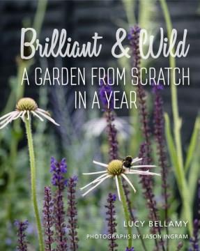 Brilliant & wild : a garden from scratch in a year  Cover Image