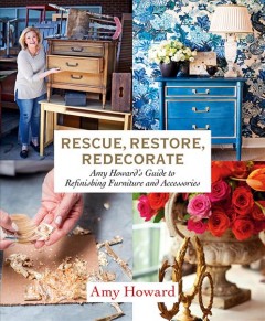 Rescue, restore, redecorate : Amy Howard's guide to refinishing furniture and accessories  Cover Image