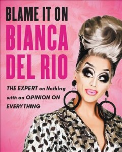 Blame it on Bianca Del Rio : the expert on nothing with an opinion on everything  Cover Image