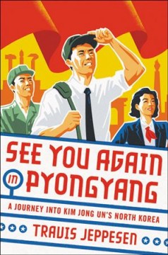 See you again in Pyongyang : a journey into Kim Jong Un's North Korea  Cover Image