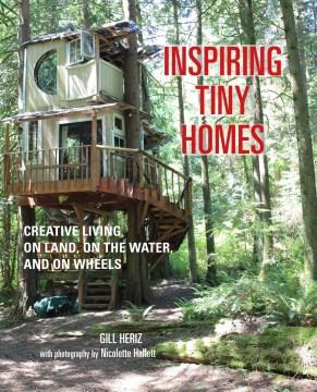 Inspiring tiny homes : creative living on land, on the water, and on wheels  Cover Image