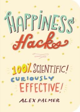 Happiness hacks : 100% scientific! curiously effective!  Cover Image