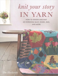 Knit your story in yarn : how to design and knit an heirloom quilt, shawl, bag, and more  Cover Image