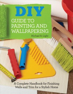 DIY guide to painting and wallpapering : a complete handbook to finishing walls and trim for a stylish home  Cover Image