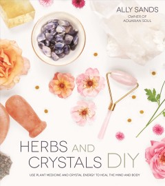 Herbs and crystals DIY : use plant medicine and crystal energy to heal the mind and body  Cover Image