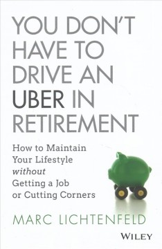 You don't have to drive an Uber in retirement : how to maintain your lifestyle without getting a job or cutting corners  Cover Image