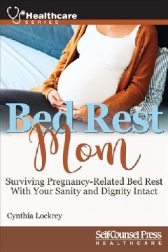 Bed rest mom : surviving pregnancy-related bed rest with your sanity and dignity intact  Cover Image