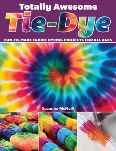 Totally awesome tie-dye : fun-to-make fabric dyeing projects for all ages  Cover Image
