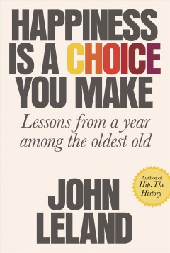 Happiness is a choice you make : lessons from a year among the oldest old  Cover Image