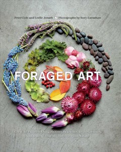 Foraged art : creative projects using blooms, branches, leaves, stones, and other elements discovered in nature  Cover Image
