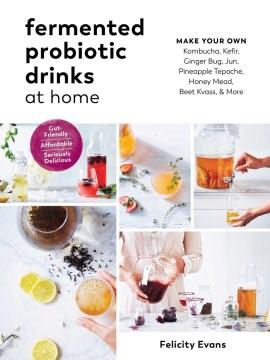 Fermented probiotic drinks at home : make your own kombucha, kefir, ginger bug, jun, pineapple tepache, honey mead, beet kvass & more  Cover Image