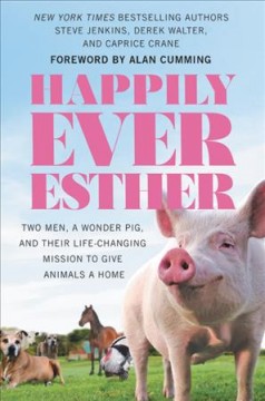 Happily Ever Esther : two men, a wonder pig, and their life-changing mission to give animals a home  Cover Image