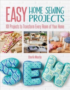 Easy home sewing projects : 101 projects to transform every room of your home  Cover Image