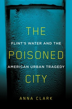 The poisoned city : Flint's water and the American urban tragedy  Cover Image