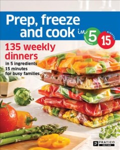 Prep, freeze and cook in 5 ingredients, 15 minutes : 135 weekly dinners in 5 ingredients, 15 minutes for busy families. Cover Image