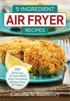 5-ingredient air fryer recipes : 200 delicious & easy meal ideas including gluten-free & vegan  Cover Image