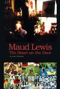 Maud Lewis : the heart on the door : a biography of Maud and Everett Lewis and Digby County, Nova Scotia  Cover Image