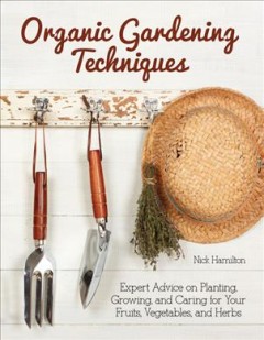 Organic gardening techniques : expert advice on planting, growing, and caring for your fruits, vegetables, and herbs  Cover Image