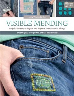 Visible mending : artful stitchery to repair and refresh your favorite things  Cover Image