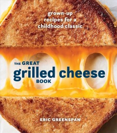 The great grilled cheese book : grown-up recipes for a childhood classic  Cover Image