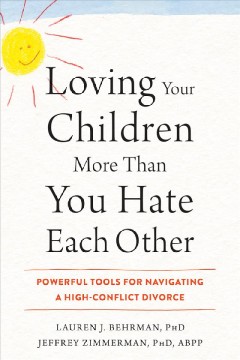 Loving your children more than you hate each other : powerful tools for navigating a high-conflict divorce  Cover Image