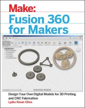 Make: Fusion 360 for makers : design your own digital models for 3D printing and CNC fabrication  Cover Image