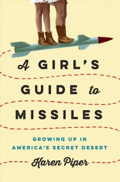A girl's guide to missiles : growing up in America's secret desert  Cover Image