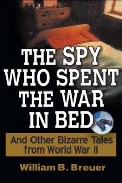 The spy who spent the war in bed : and other bizarre tales from World War II  Cover Image