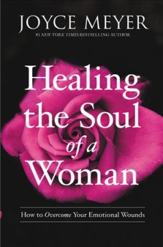 Healing the soul of a woman : how to overcome your emotional wounds  Cover Image