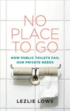 No place to go : how public toilets fail our private needs  Cover Image