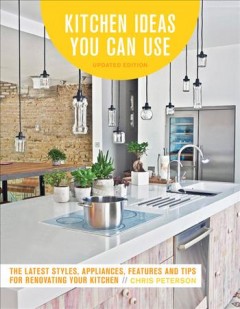 Kitchen ideas you can use : the latest styles, appliances, features and tips for renovating your kitchen  Cover Image