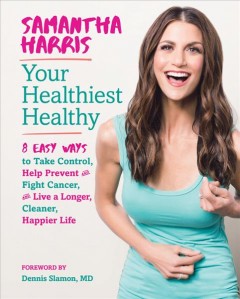 Your healthiest healthy : 8 easy ways to take control, help prevent and fight cancer, and live a longer, cleaner, happier life  Cover Image