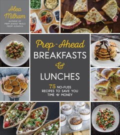 Prep-ahead breakfasts & lunches : 75 no-fuss recipes to save you time & money  Cover Image