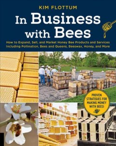 In business with bees : how to expand, sell, and market honey bee products and services including pollination, bees and queens, beeswax, honey and more  Cover Image