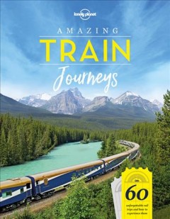 Amazing train journeys : 60 unforgettable rail trips and how to experience them. Cover Image